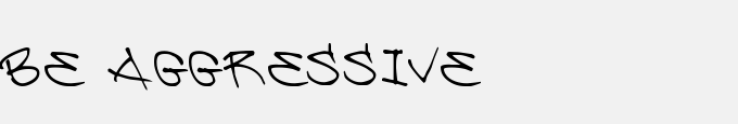 Be Aggressive